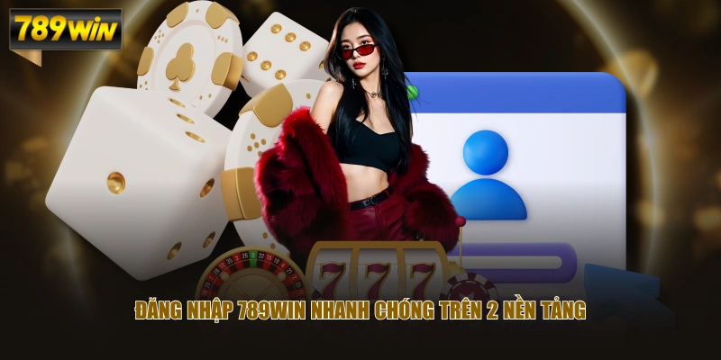 Đăng nhập 789WIN nhanh chóng trên 2 nền tảng
